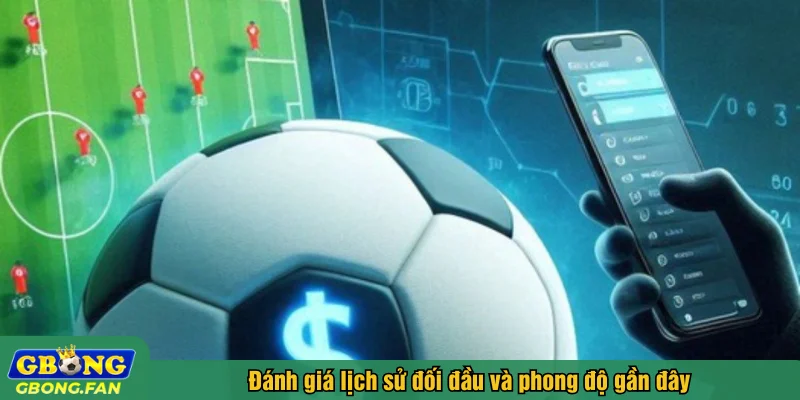 Đánh giá lịch sử đối đầu và phong độ gần đây