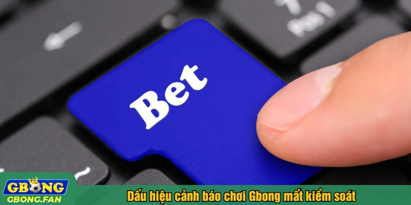 Dấu hiệu cảnh báo chơi Gbong mất kiểm soát