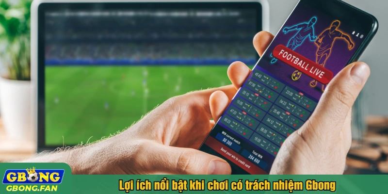 Lợi ích nổi bật khi chơi có trách nhiệm Gbong