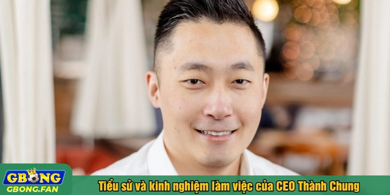 Tiểu sử và kinh nghiệm làm việc của CEO Thành Chung